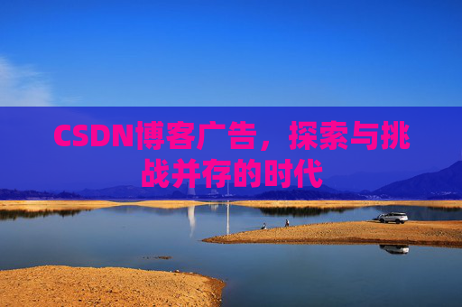 CSDN博客广告，探索与挑战并存的时代